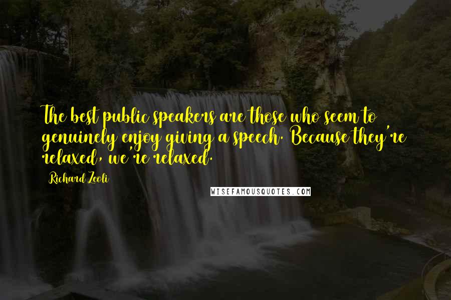 Richard Zeoli Quotes: The best public speakers are those who seem to genuinely enjoy giving a speech. Because they're relaxed, we're relaxed.