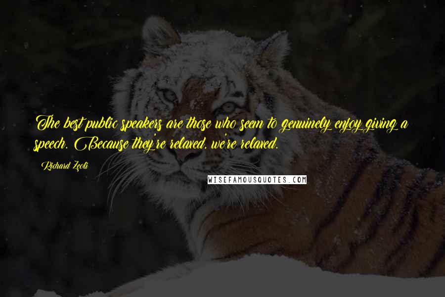 Richard Zeoli Quotes: The best public speakers are those who seem to genuinely enjoy giving a speech. Because they're relaxed, we're relaxed.