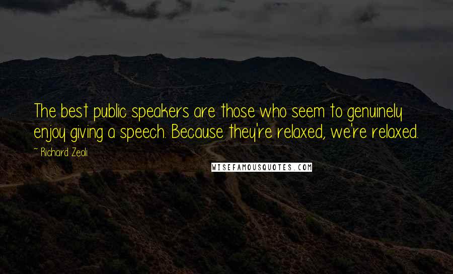Richard Zeoli Quotes: The best public speakers are those who seem to genuinely enjoy giving a speech. Because they're relaxed, we're relaxed.