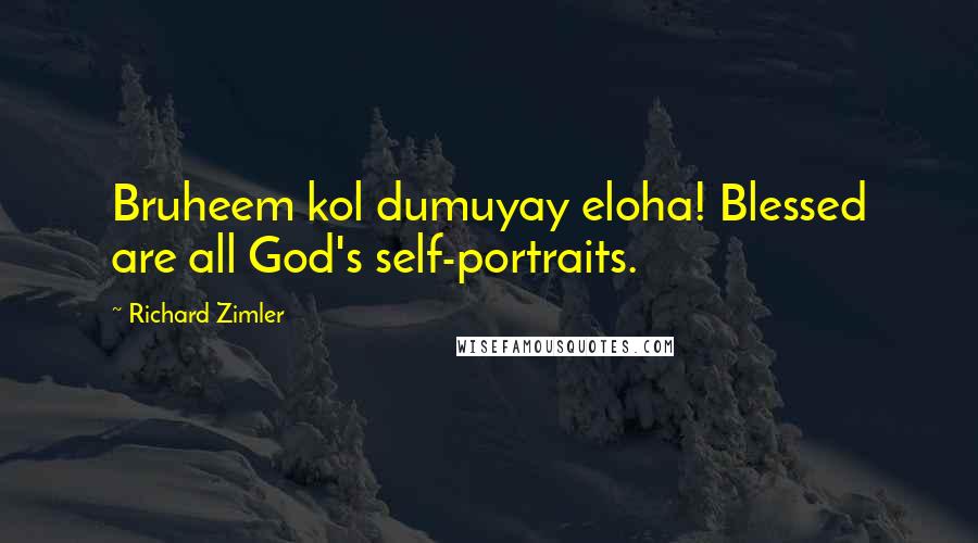 Richard Zimler Quotes: Bruheem kol dumuyay eloha! Blessed are all God's self-portraits.