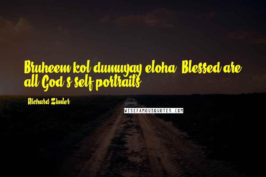 Richard Zimler Quotes: Bruheem kol dumuyay eloha! Blessed are all God's self-portraits.