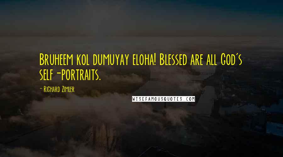 Richard Zimler Quotes: Bruheem kol dumuyay eloha! Blessed are all God's self-portraits.