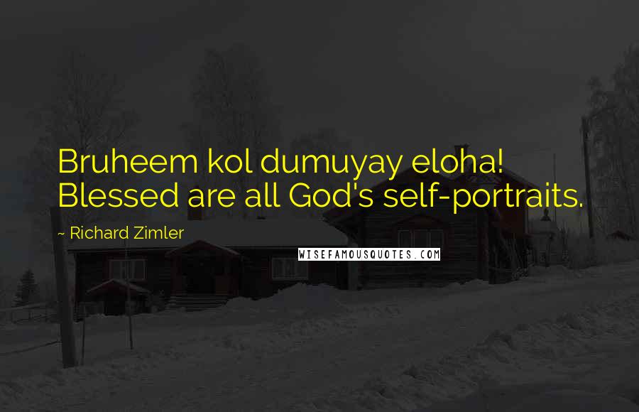 Richard Zimler Quotes: Bruheem kol dumuyay eloha! Blessed are all God's self-portraits.