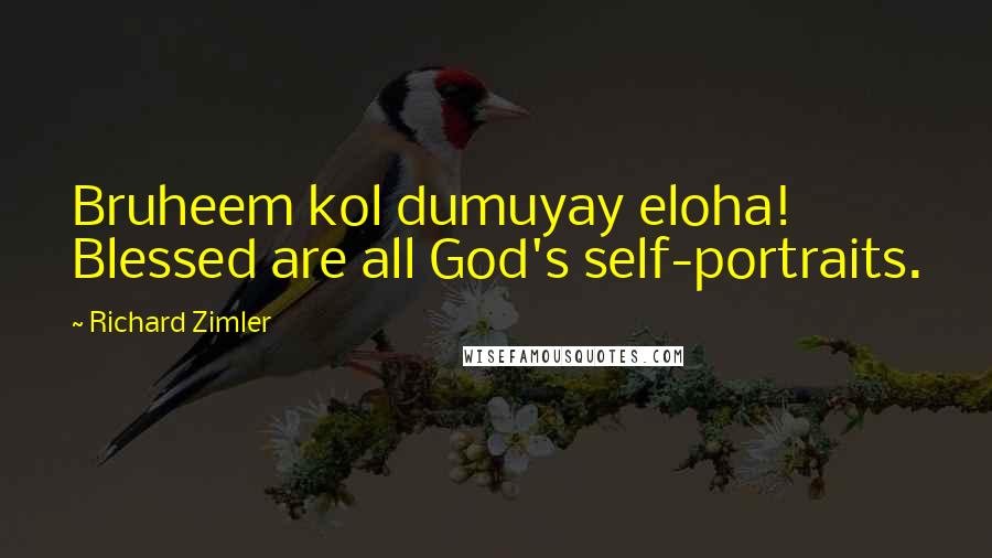 Richard Zimler Quotes: Bruheem kol dumuyay eloha! Blessed are all God's self-portraits.