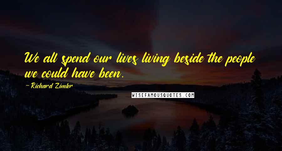 Richard Zimler Quotes: We all spend our lives living beside the people we could have been.