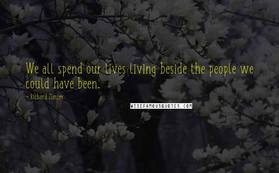 Richard Zimler Quotes: We all spend our lives living beside the people we could have been.
