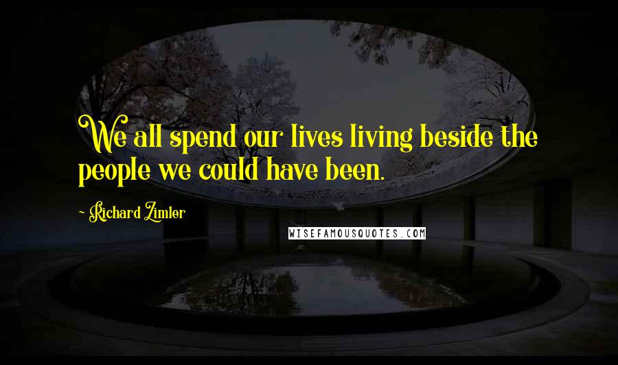 Richard Zimler Quotes: We all spend our lives living beside the people we could have been.