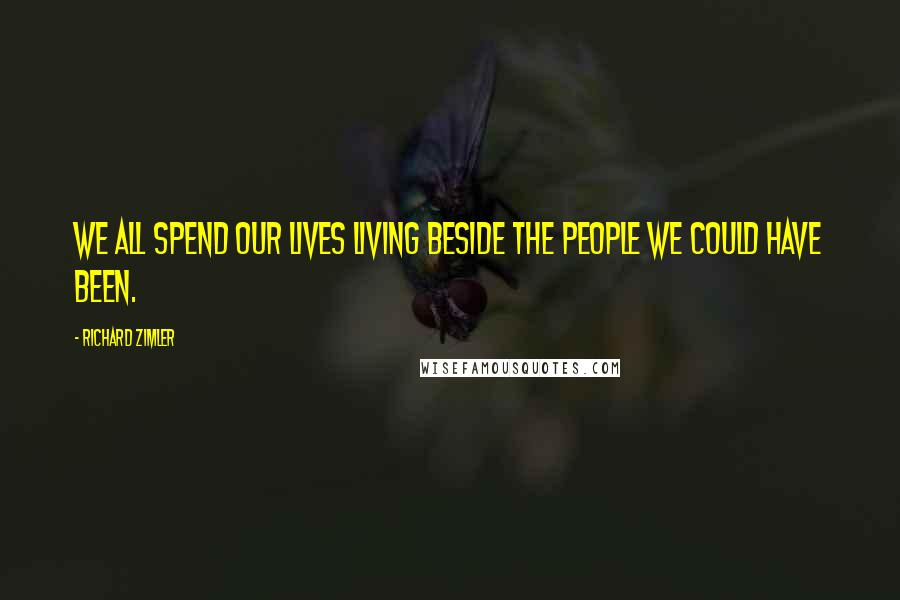 Richard Zimler Quotes: We all spend our lives living beside the people we could have been.