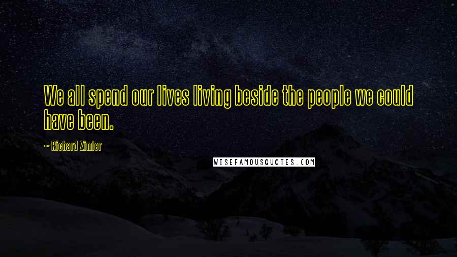 Richard Zimler Quotes: We all spend our lives living beside the people we could have been.