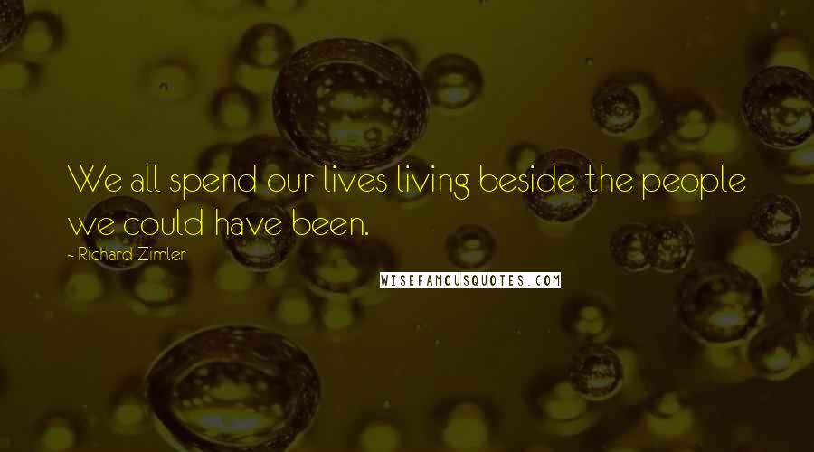 Richard Zimler Quotes: We all spend our lives living beside the people we could have been.