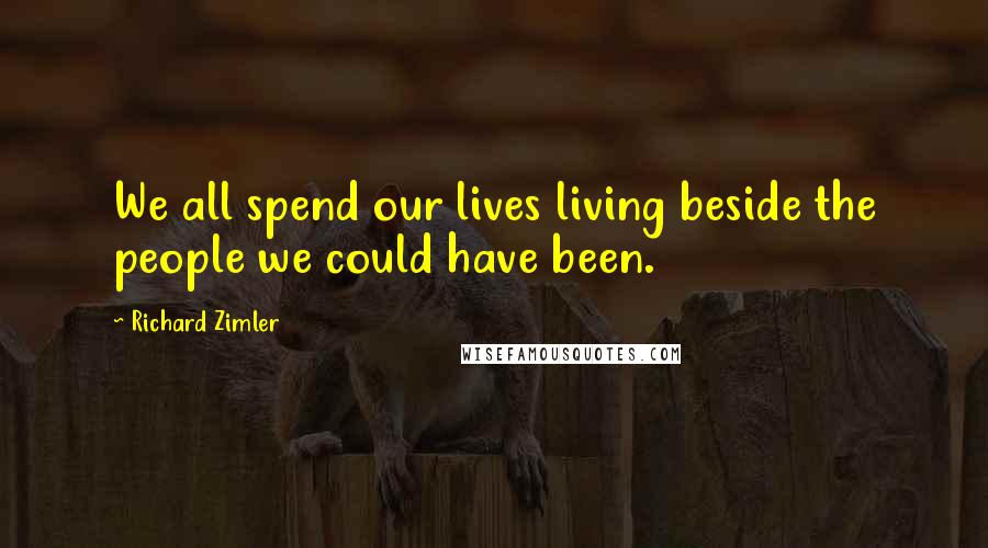 Richard Zimler Quotes: We all spend our lives living beside the people we could have been.