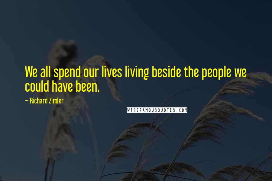 Richard Zimler Quotes: We all spend our lives living beside the people we could have been.