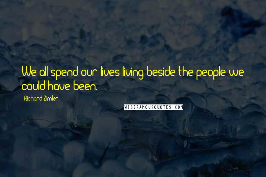 Richard Zimler Quotes: We all spend our lives living beside the people we could have been.