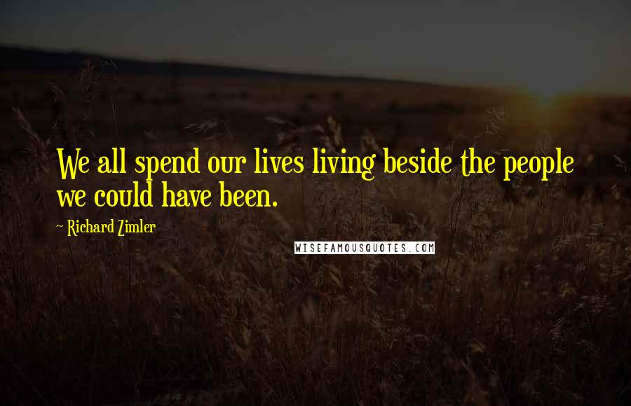 Richard Zimler Quotes: We all spend our lives living beside the people we could have been.