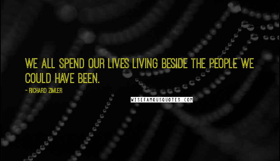 Richard Zimler Quotes: We all spend our lives living beside the people we could have been.