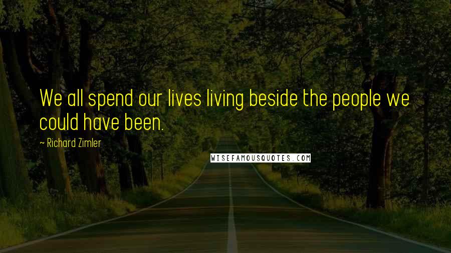 Richard Zimler Quotes: We all spend our lives living beside the people we could have been.