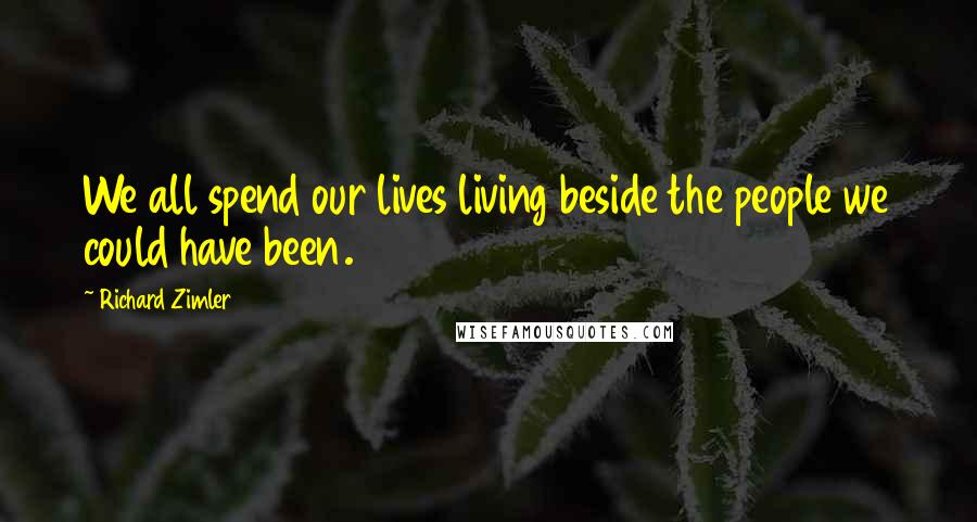Richard Zimler Quotes: We all spend our lives living beside the people we could have been.