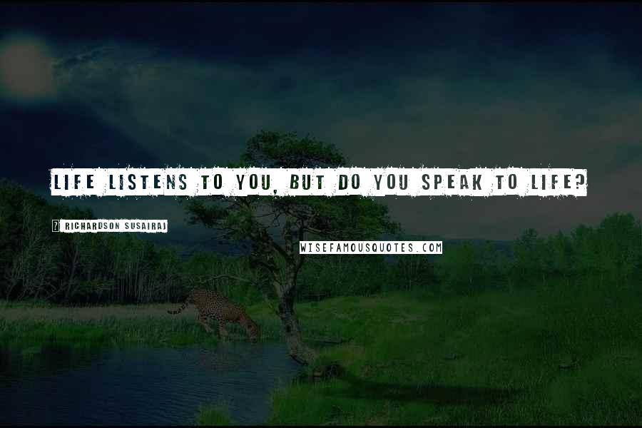 Richardson Susairaj Quotes: Life listens to you, but do you speak to life?