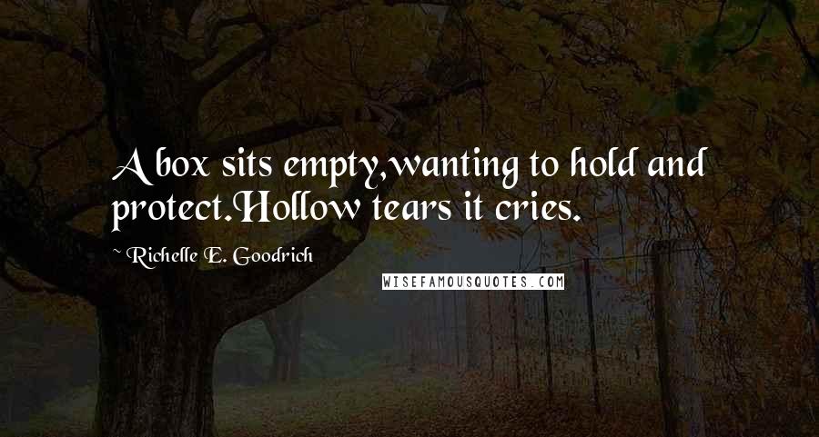 Richelle E. Goodrich Quotes: A box sits empty,wanting to hold and protect.Hollow tears it cries.