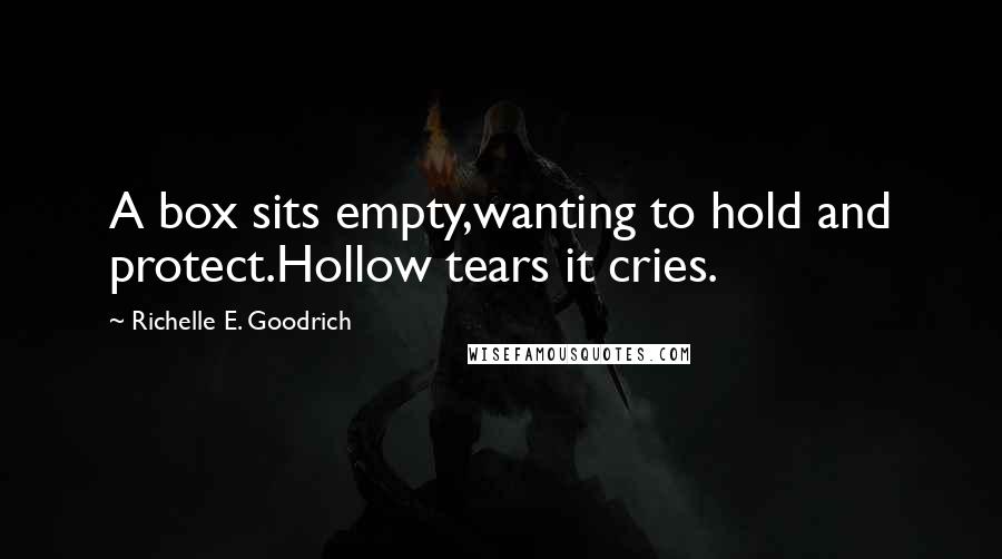 Richelle E. Goodrich Quotes: A box sits empty,wanting to hold and protect.Hollow tears it cries.