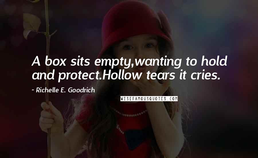 Richelle E. Goodrich Quotes: A box sits empty,wanting to hold and protect.Hollow tears it cries.