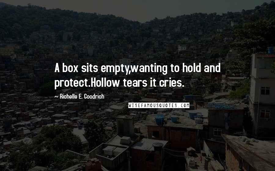 Richelle E. Goodrich Quotes: A box sits empty,wanting to hold and protect.Hollow tears it cries.