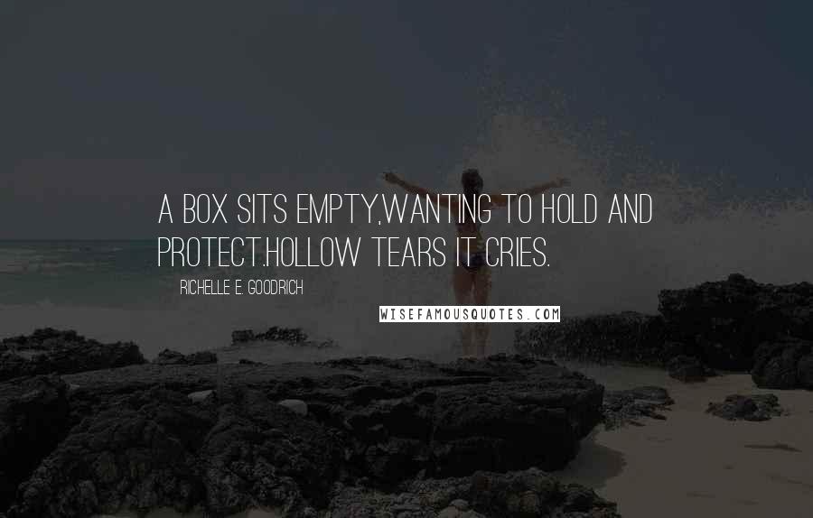 Richelle E. Goodrich Quotes: A box sits empty,wanting to hold and protect.Hollow tears it cries.