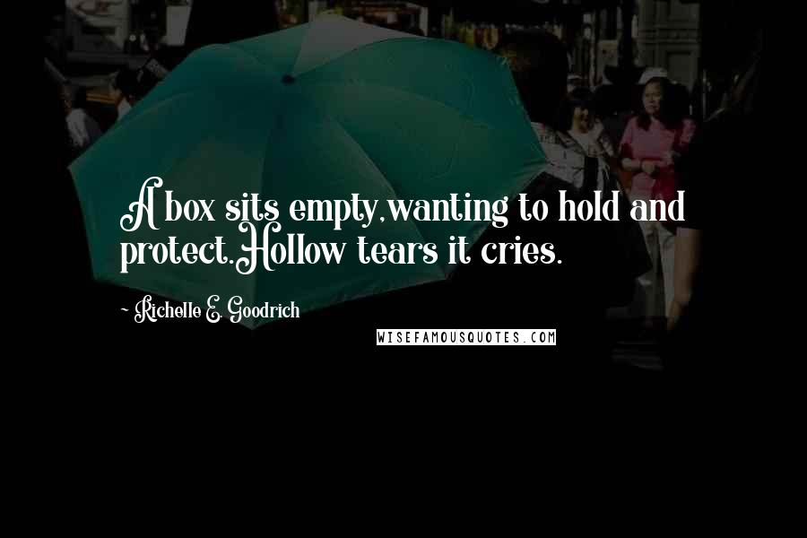 Richelle E. Goodrich Quotes: A box sits empty,wanting to hold and protect.Hollow tears it cries.