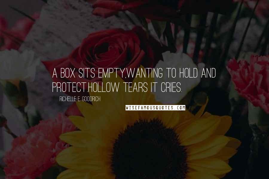 Richelle E. Goodrich Quotes: A box sits empty,wanting to hold and protect.Hollow tears it cries.