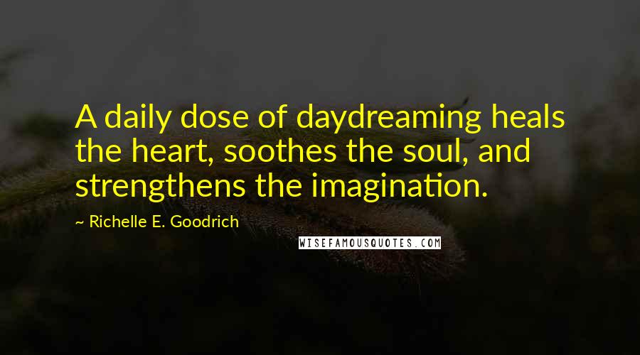 Richelle E. Goodrich Quotes: A daily dose of daydreaming heals the heart, soothes the soul, and strengthens the imagination.