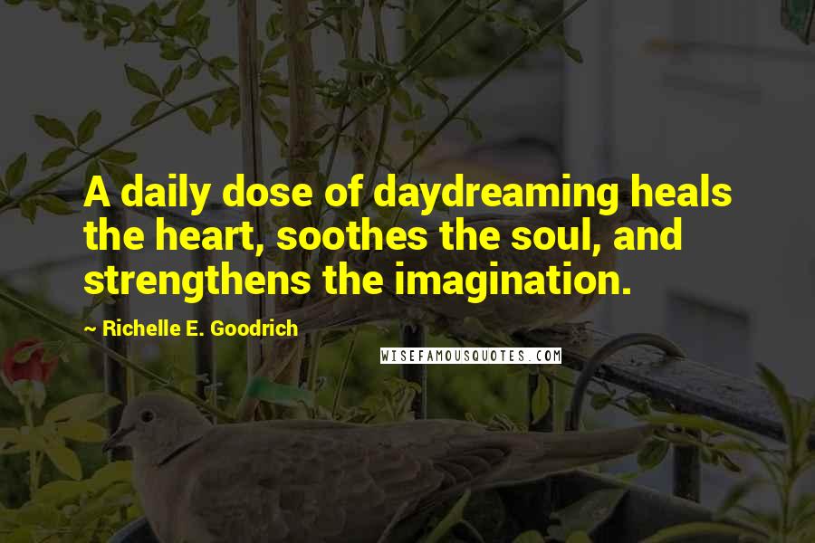 Richelle E. Goodrich Quotes: A daily dose of daydreaming heals the heart, soothes the soul, and strengthens the imagination.