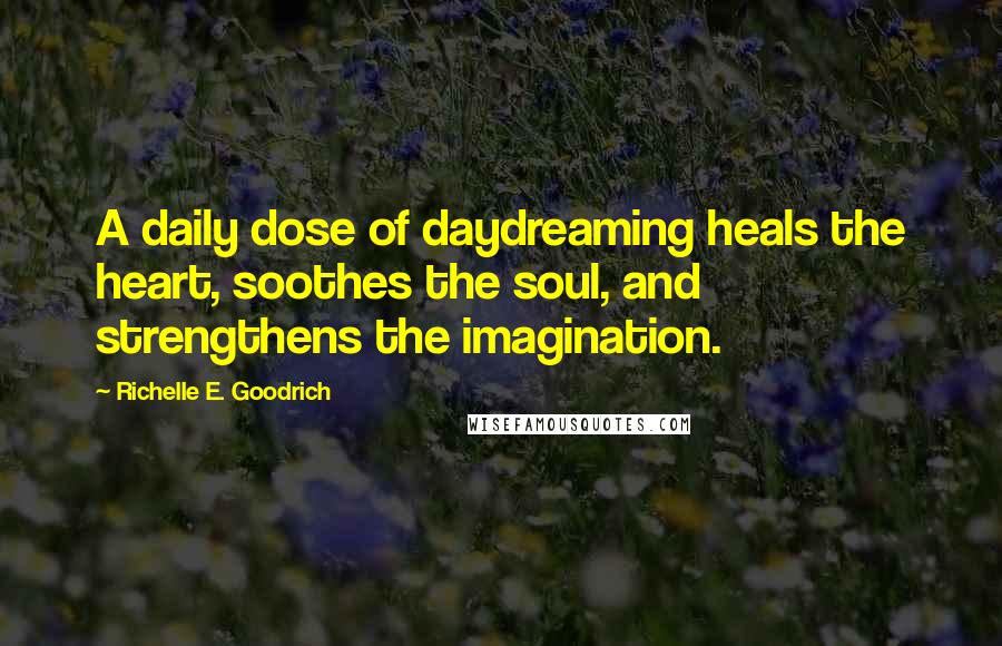 Richelle E. Goodrich Quotes: A daily dose of daydreaming heals the heart, soothes the soul, and strengthens the imagination.