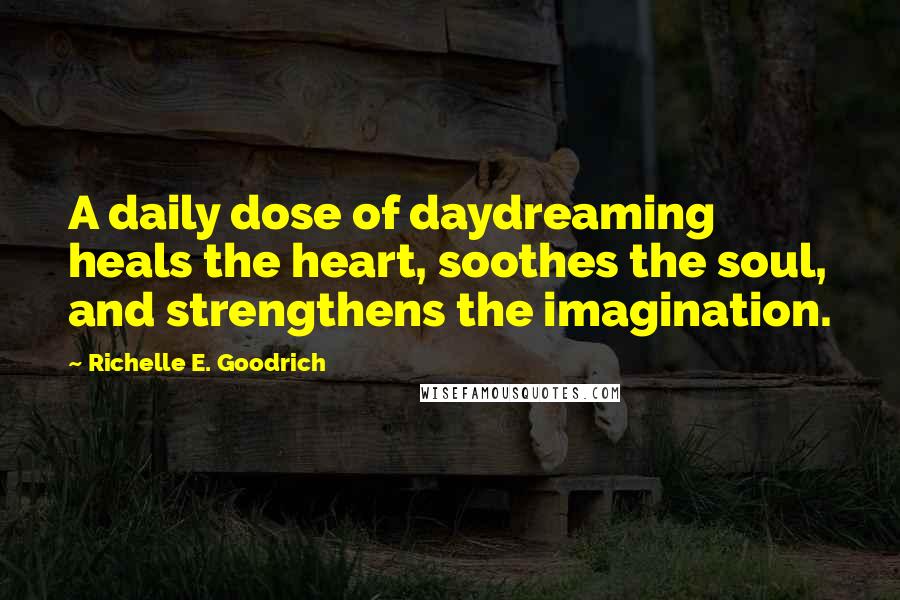 Richelle E. Goodrich Quotes: A daily dose of daydreaming heals the heart, soothes the soul, and strengthens the imagination.