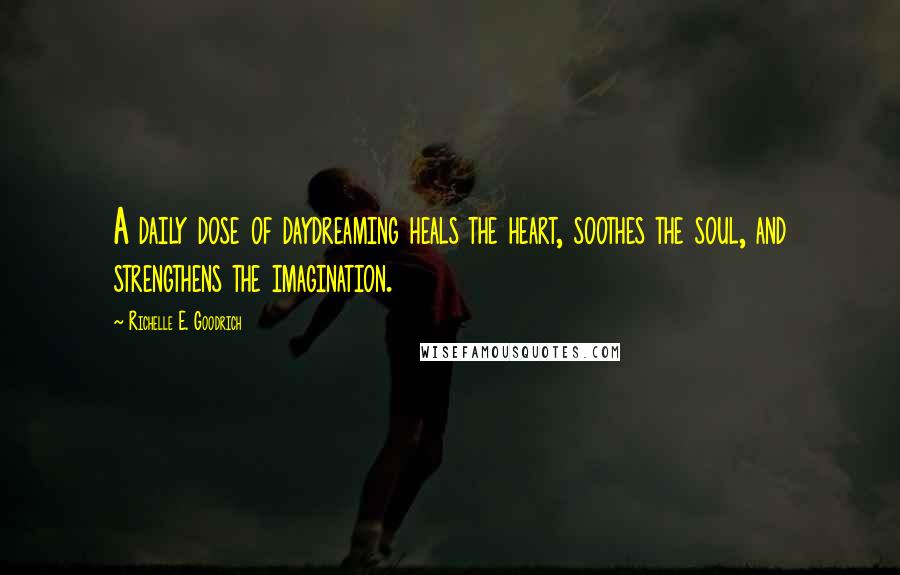 Richelle E. Goodrich Quotes: A daily dose of daydreaming heals the heart, soothes the soul, and strengthens the imagination.