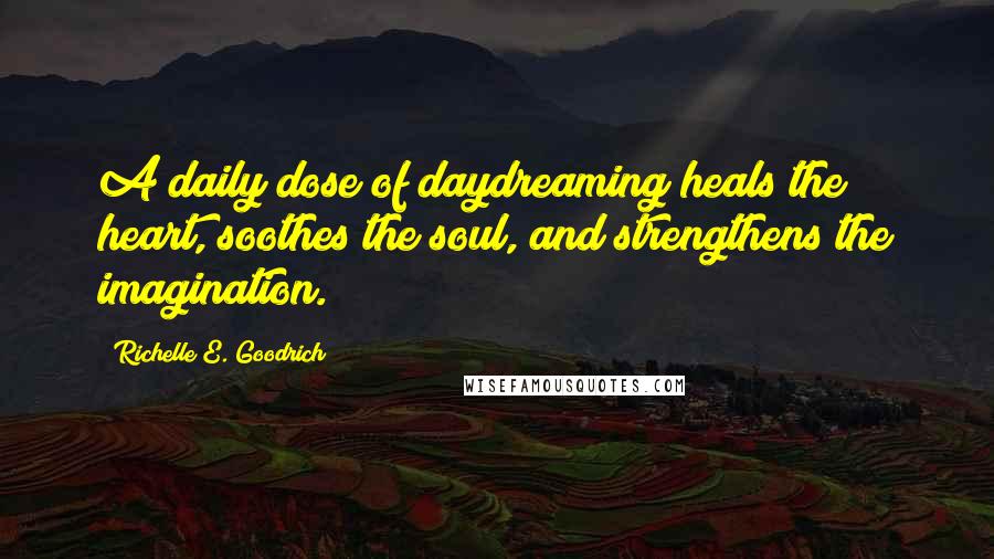 Richelle E. Goodrich Quotes: A daily dose of daydreaming heals the heart, soothes the soul, and strengthens the imagination.