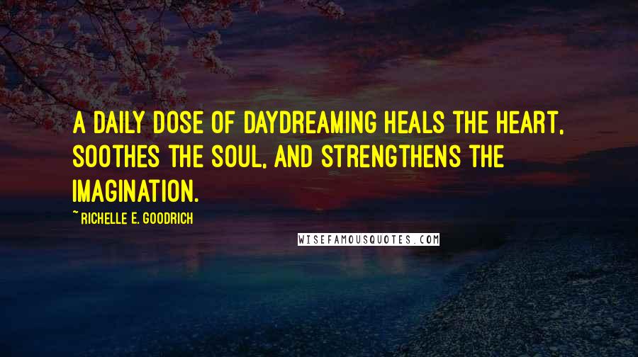 Richelle E. Goodrich Quotes: A daily dose of daydreaming heals the heart, soothes the soul, and strengthens the imagination.