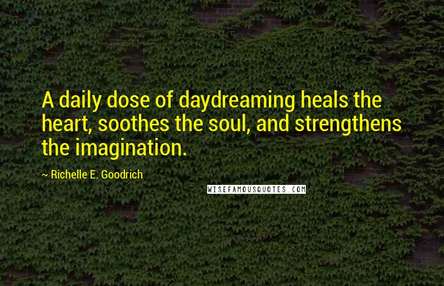 Richelle E. Goodrich Quotes: A daily dose of daydreaming heals the heart, soothes the soul, and strengthens the imagination.