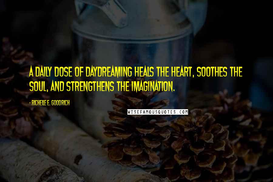 Richelle E. Goodrich Quotes: A daily dose of daydreaming heals the heart, soothes the soul, and strengthens the imagination.