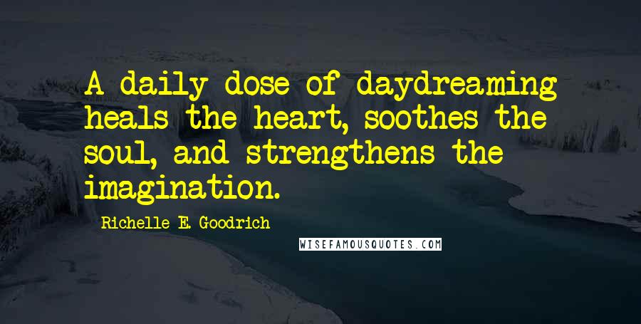 Richelle E. Goodrich Quotes: A daily dose of daydreaming heals the heart, soothes the soul, and strengthens the imagination.