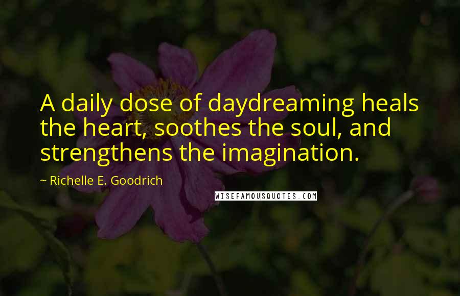 Richelle E. Goodrich Quotes: A daily dose of daydreaming heals the heart, soothes the soul, and strengthens the imagination.