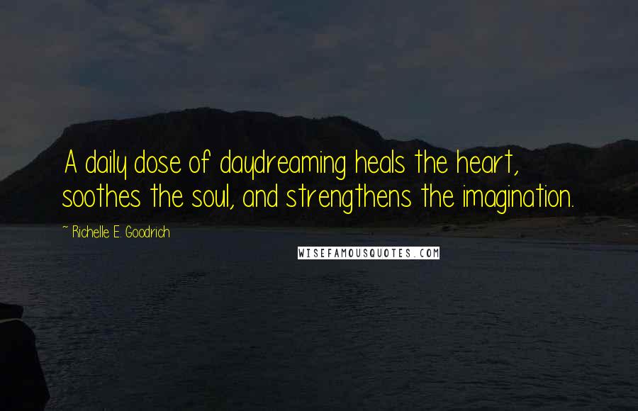 Richelle E. Goodrich Quotes: A daily dose of daydreaming heals the heart, soothes the soul, and strengthens the imagination.