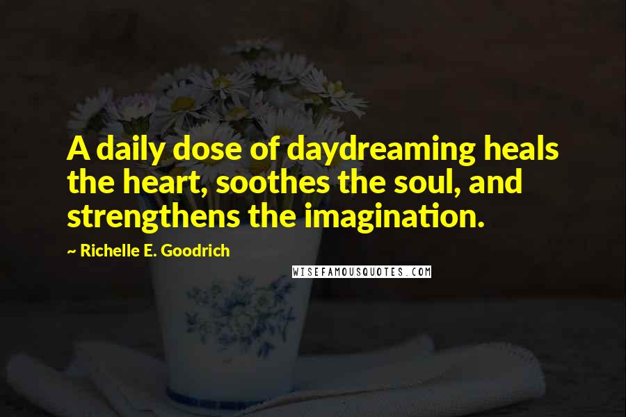 Richelle E. Goodrich Quotes: A daily dose of daydreaming heals the heart, soothes the soul, and strengthens the imagination.