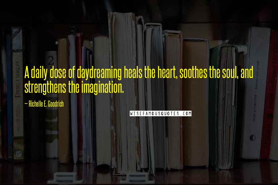 Richelle E. Goodrich Quotes: A daily dose of daydreaming heals the heart, soothes the soul, and strengthens the imagination.