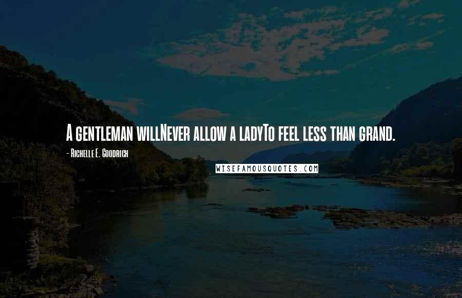 Richelle E. Goodrich Quotes: A gentleman willNever allow a ladyTo feel less than grand.