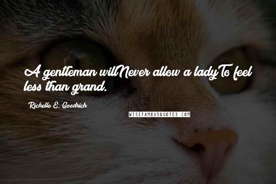 Richelle E. Goodrich Quotes: A gentleman willNever allow a ladyTo feel less than grand.