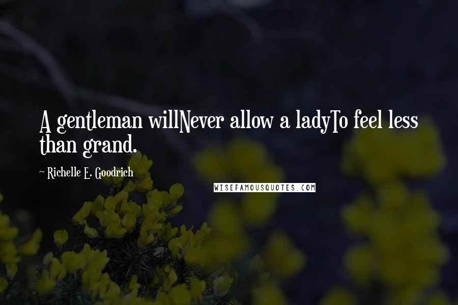 Richelle E. Goodrich Quotes: A gentleman willNever allow a ladyTo feel less than grand.