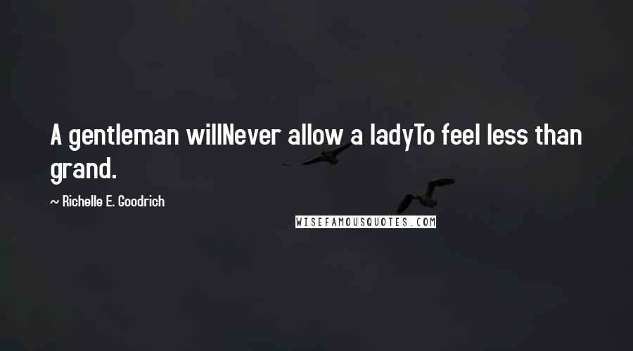 Richelle E. Goodrich Quotes: A gentleman willNever allow a ladyTo feel less than grand.