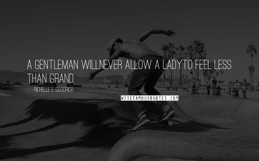 Richelle E. Goodrich Quotes: A gentleman willNever allow a ladyTo feel less than grand.