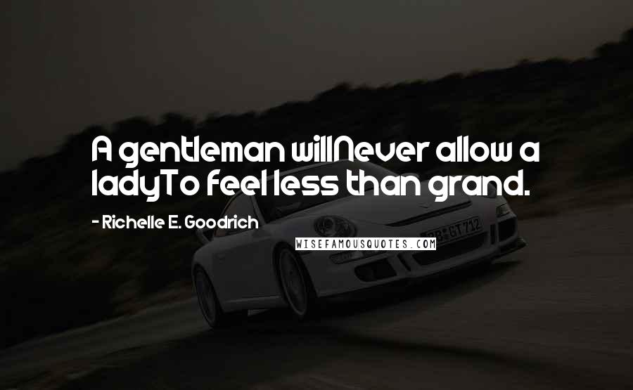 Richelle E. Goodrich Quotes: A gentleman willNever allow a ladyTo feel less than grand.