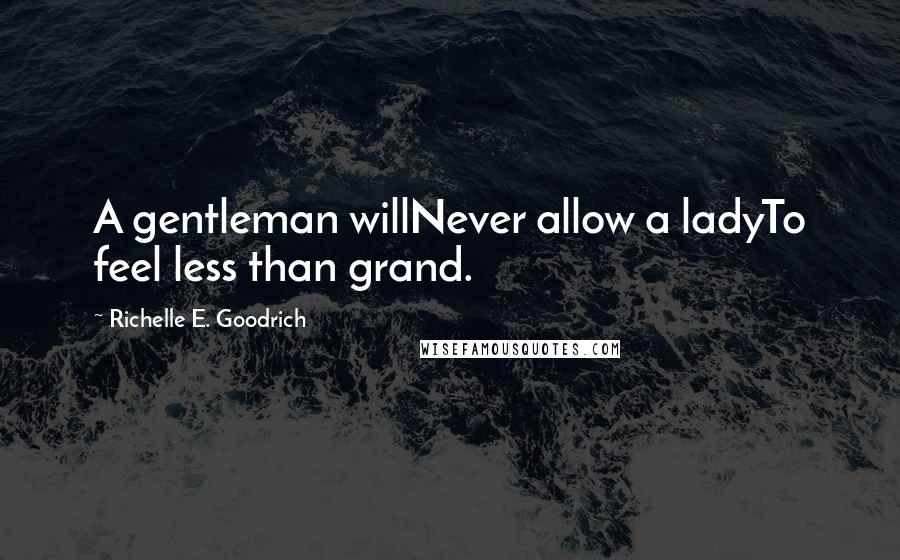 Richelle E. Goodrich Quotes: A gentleman willNever allow a ladyTo feel less than grand.